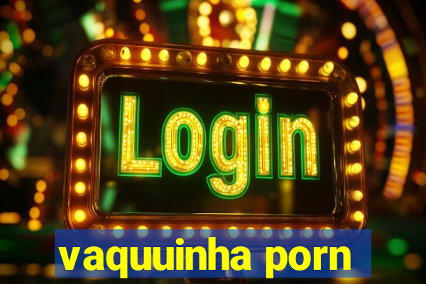 vaquuinha porn